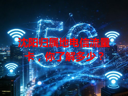沈阳归属地电信流量卡，你了解多少？