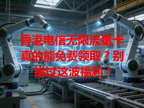 香港电信无限流量卡真的能免费领取？别错过这波福利！