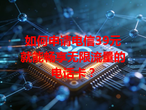 如何申请电信39元就能畅享无限流量的电话卡？