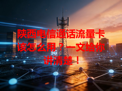 陕西电信通话流量卡该怎么用？一文给你讲清楚！