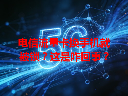 电信流量卡换手机就被锁？这是咋回事？