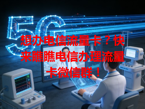想办电信流量卡？快来瞧瞧电信办理流量卡微信群！