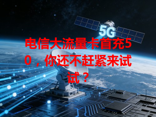 电信大流量卡首充50，你还不赶紧来试试？