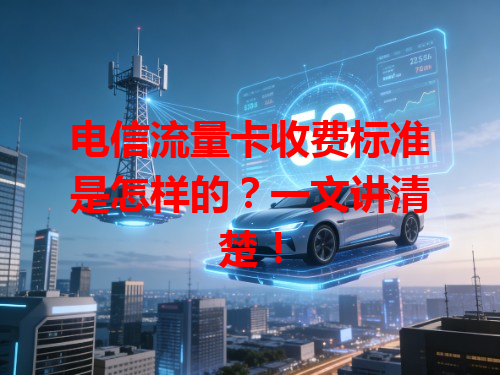 电信流量卡收费标准是怎样的？一文讲清楚！