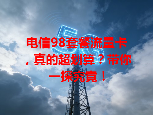 电信98套餐流量卡，真的超划算？带你一探究竟！