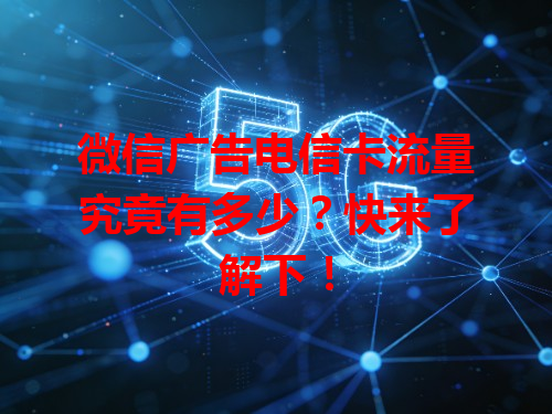 微信广告电信卡流量究竟有多少？快来了解下！