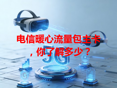 电信暖心流量包主卡，你了解多少？