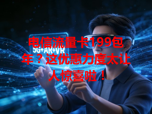 电信流量卡199包年？这优惠力度太让人惊喜啦！