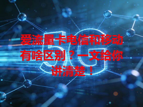 爱流量卡电信和移动有啥区别？一文给你讲清楚！