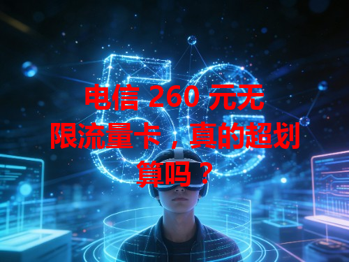 电信 260 元无限流量卡，真的超划算吗？