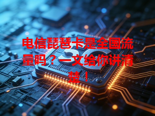 电信琵琶卡是全国流量吗？一文给你讲清楚！