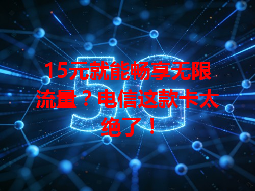 15元就能畅享无限流量？电信这款卡太绝了！