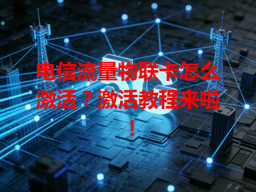 电信流量物联卡怎么激活？激活教程来啦！