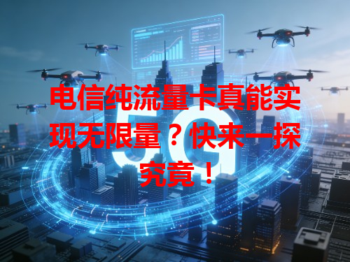 电信纯流量卡真能实现无限量？快来一探究竟！