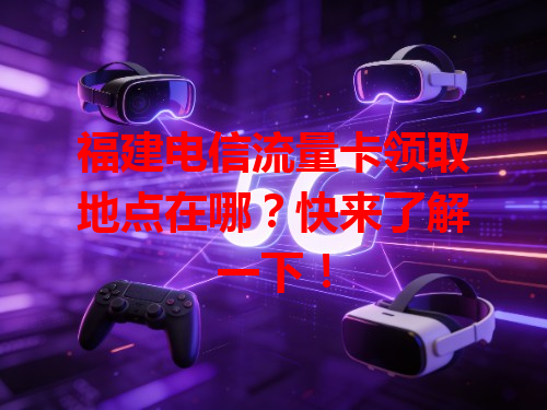 福建电信流量卡领取地点在哪？快来了解一下！