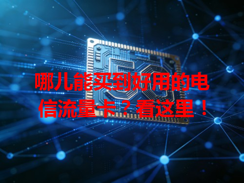 哪儿能买到好用的电信流量卡？看这里！