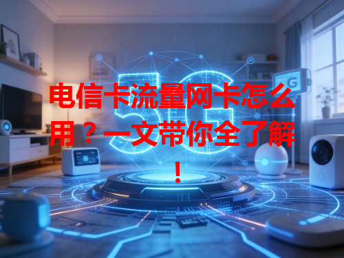 电信卡流量网卡怎么用？一文带你全了解！