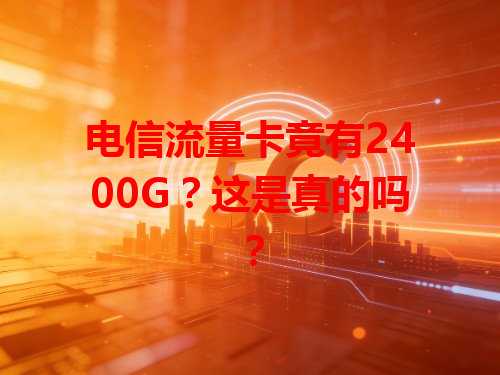 电信流量卡竟有2400G？这是真的吗？