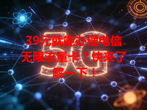39元就能办理电信无限流量卡？快来了解一下！