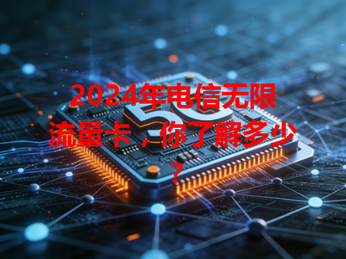 2024年电信无限流量卡，你了解多少？