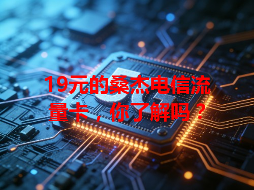 19元的桑杰电信流量卡，你了解吗？