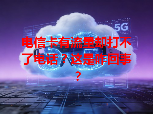 电信卡有流量却打不了电话？这是咋回事？