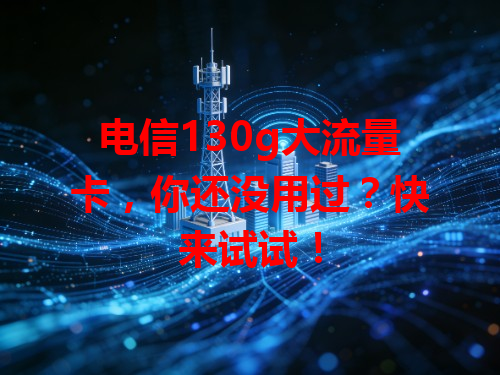 电信130g大流量卡，你还没用过？快来试试！
