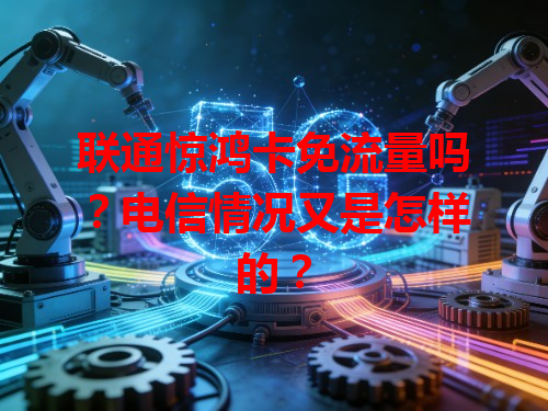 联通惊鸿卡免流量吗？电信情况又是怎样的？