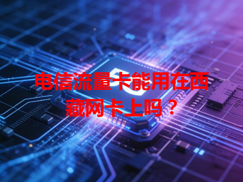 电信流量卡能用在西藏网卡上吗？