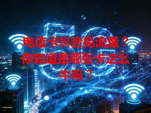 电信卡抖音免流量？你知道是哪张卡这么牛吗？