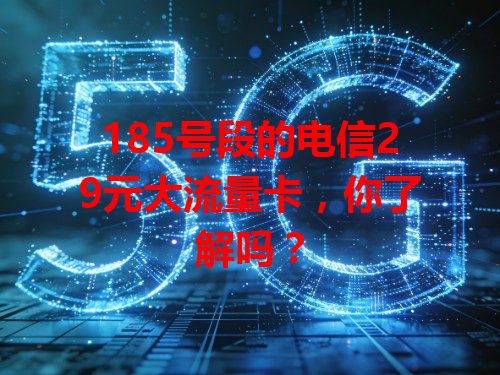 185号段的电信29元大流量卡，你了解吗？