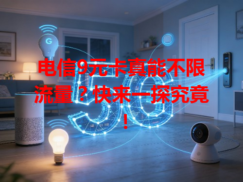 电信9元卡真能不限流量？快来一探究竟！