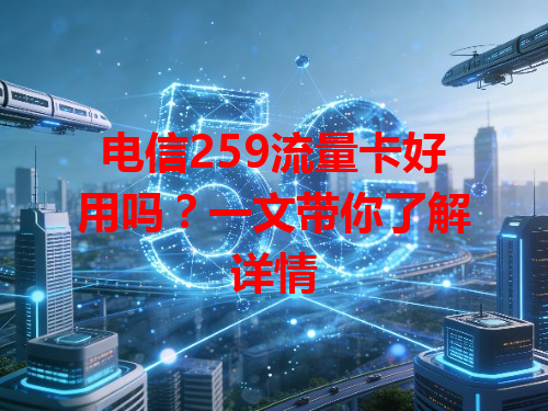 电信259流量卡好用吗？一文带你了解详情