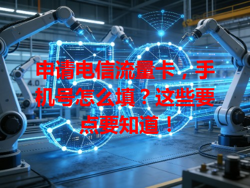 申请电信流量卡，手机号怎么填？这些要点要知道！