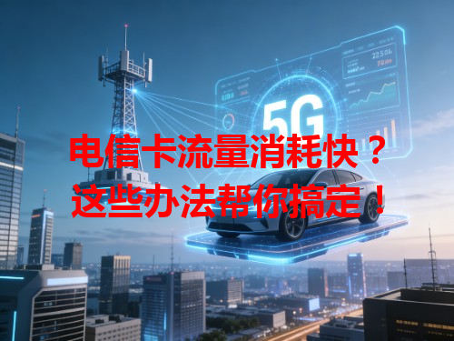 电信卡流量消耗快？这些办法帮你搞定！