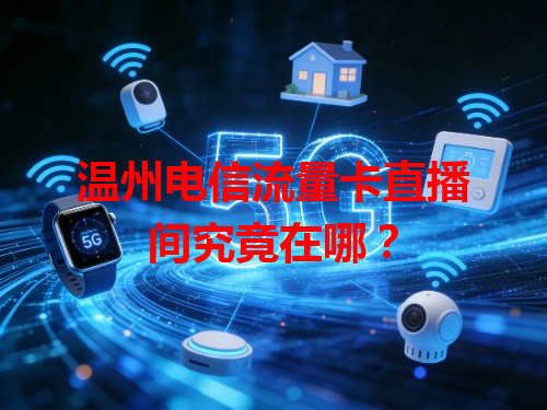 温州电信流量卡直播间究竟在哪？