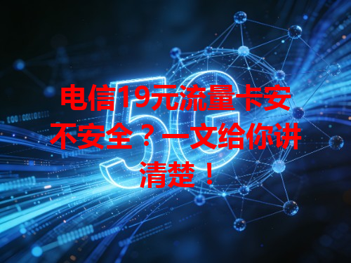 电信19元流量卡安不安全？一文给你讲清楚！