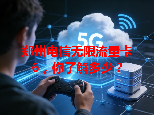 郑州电信无限流量卡6，你了解多少？