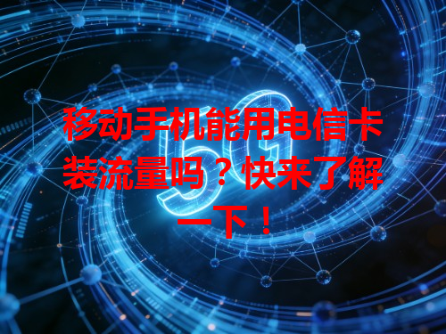 移动手机能用电信卡装流量吗？快来了解一下！