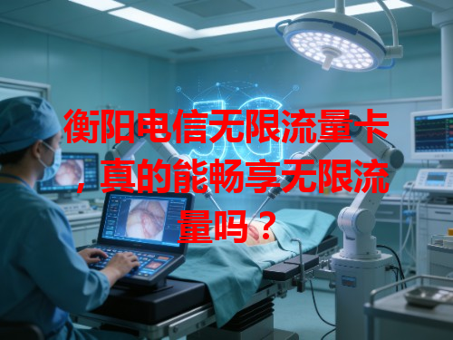 衡阳电信无限流量卡，真的能畅享无限流量吗？