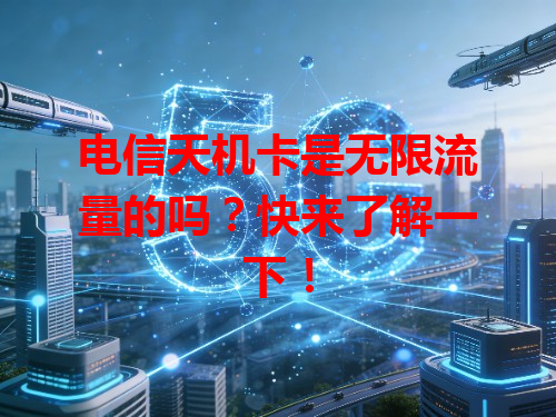 电信天机卡是无限流量的吗？快来了解一下！