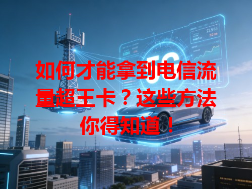 如何才能拿到电信流量超王卡？这些方法你得知道！