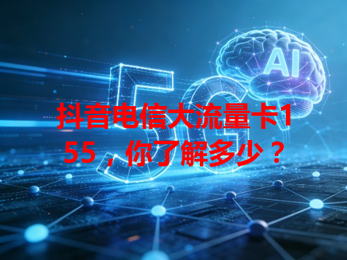 抖音电信大流量卡155，你了解多少？