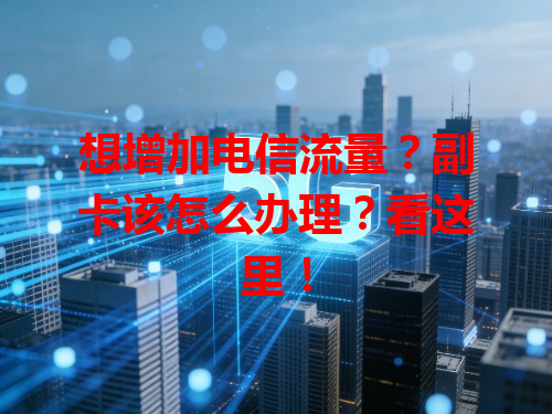 想增加电信流量？副卡该怎么办理？看这里！