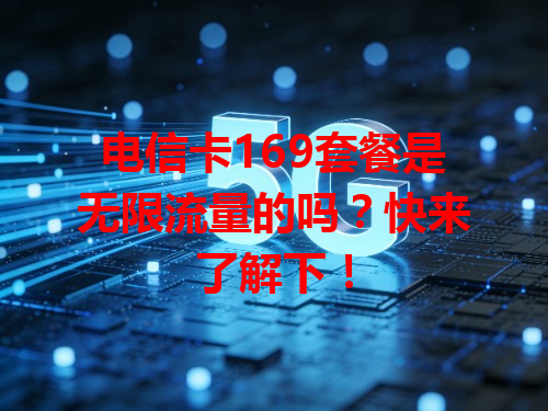 电信卡169套餐是无限流量的吗？快来了解下！
