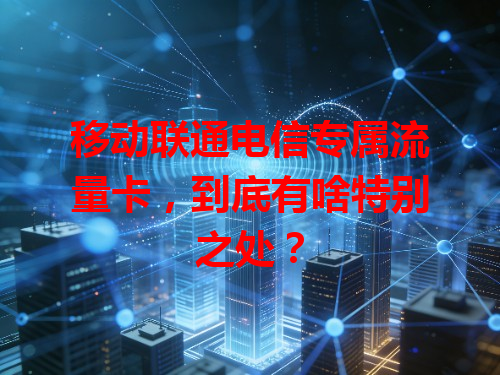 移动联通电信专属流量卡，到底有啥特别之处？