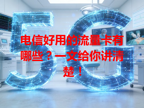 电信好用的流量卡有哪些？一文给你讲清楚！