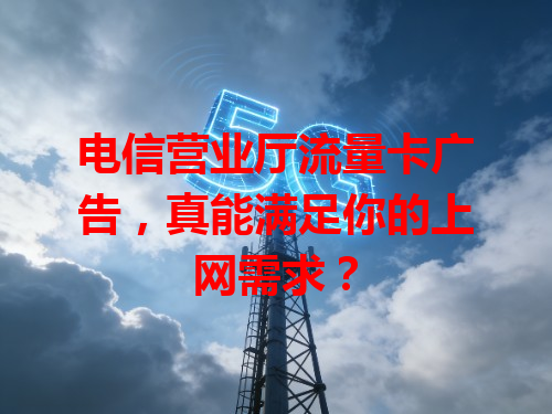 电信营业厅流量卡广告，真能满足你的上网需求？