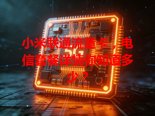 小米联通流量卡，电信套餐详情你知道多少？