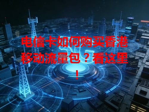 电信卡如何购买香港移动流量包？看这里！